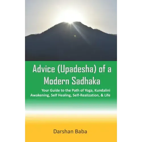 Advice (Upadesha) of a Modern Sadhaka: Your Guide to the Path of Yoga, Kundalini Awakening, Self Healing, Self-Realization, & Life