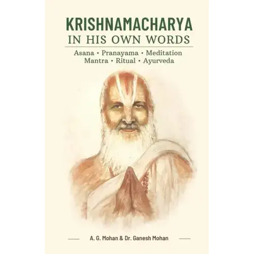 Krishnamacharya in His Own Words: Asana, Pranayama, Meditation, Mantra, Ritual, Ayurveda