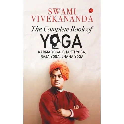 The Complete Book of Yoga: Karma Yoga, Bhakti Yoga, Raja Yoga, Jnana Yoga