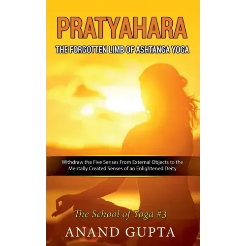 Pratyahara - The Forgotten Limb of Ashtanga Yoga: Withdraw the Five Senses From External Objects to the Mentally Created Senses of an Enlightened Deit
