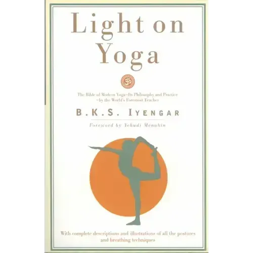 Light on Yoga: The Bible of Modern Yoga - Its Philosophy and Practice - By the World's Foremost Teacher